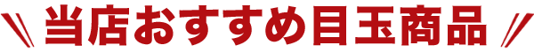当店おすすめ目玉商品