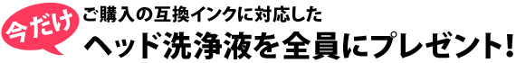 ご購入の互換インクに対応したヘッド洗浄液プレゼント