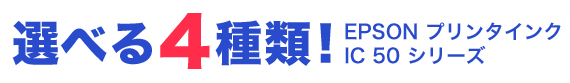 選べる4種類 EPSON
プリンタインク IC50シリーズ