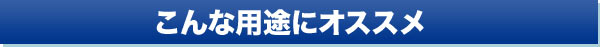 こんな用途にオススメ
